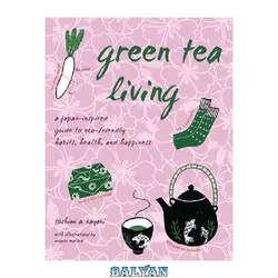 دانلود کتاب Green Tea Living: A Japan-Inspired Guide to Eco-friendly Habits, Health, and Happiness