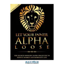 دانلود کتاب Alpha Male: Stop Being a Wuss - Let Your Inner Alpha Loose! How to Be a Chick Magnet, Boost Your Confidence to the Roof, Develop a Charismatic Personality and Dominate Your Life Like a True Alpha Male