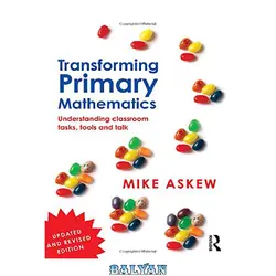 دانلود کتاب Transforming Primary Mathematics: Understanding classroom tasks, tools and talk