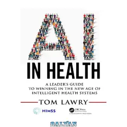 دانلود کتاب AI in Health: A Leader’s Guide to Winning in the New Age of Intelligent Health Systems (HIMSS Book Series)