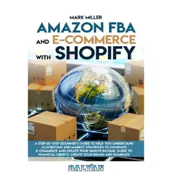 دانلود کتاب Amazon FBA and E-commerce With Shopify: A Step-by-Step Beginner’s Guide To Help You Understand Algorithms and Market Strategies to Dominate E-commerce And Create Your Passive Income.