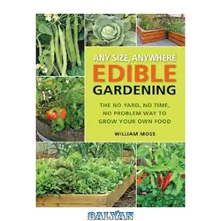 دانلود کتاب Any Size, Anywhere Edible Gardening: The No Yard, No Time, No Problem Way To Grow Your Own Food