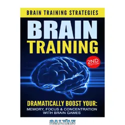 دانلود کتاب BRAIN TRAINING 2nd Edition: Brain Training Strategies – Dramatically Boost Your: Memory, Focus, &amp;amp; Concentration, with Brain Games (Memory, Neurology, Neuropsychology, Cognitive, Mental Health Book 1)