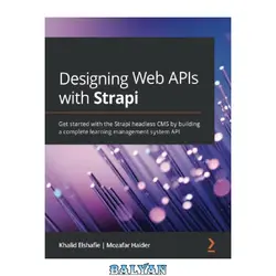 دانلود کتاب Designing Web APIs with Strapi: Get started with the Strapi headless CMS by building a complete learning management system API