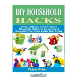 دانلود کتاب DIY Household Hacks--Simple, Effective and Affordable Household Hacks For Cleaning and Organizing Your Home Faster Than Before