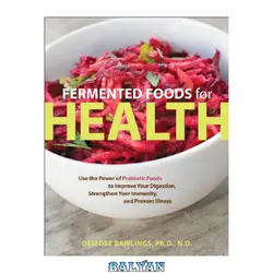 دانلود کتاب Fermented Foods for Health: Use the Power of Probiotic Foods to Improve Your Digestion, Strengthen Your Immunity, and Prevent Illness