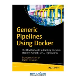 دانلود کتاب Generic Pipelines Using Docker: The DevOps Guide to Building Reusable, Platform Agnostic CI/CD Frameworks