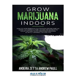 دانلود کتاب GROW MARIJUANA INDOORS: How to Have Personal Cultivation and Become an Expert on Horticulture, Access the Secrets to Grow Top-Shelf Buds, Marijuana Growing Secrets, Cannabis, CBD And THC