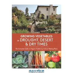 دانلود کتاب Growing vegetables in drought, desert &amp; dry times : the complete guide to organic gardening without wasting water