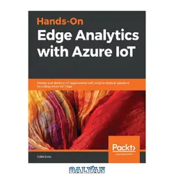 دانلود کتاب Hands-On Edge Analytics with Azure IoT: Design and Develop IoT Applications with Edge Analytical Solutions Including Azure IoT Edge