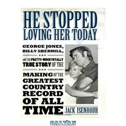 دانلود کتاب He Stopped Loving Her Today: George Jones, Billy Sherrill, and the Pretty-Much Totally True Story of the Making of the Greatest Country Record of All Time (American Made Music Series)