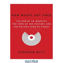 دانلود کتاب How Music Got Free: The End of an Industry, the Turn of the Century, and the Patient Zero of Piracy