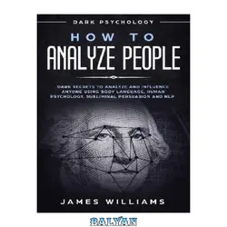 دانلود کتاب How to Analyze People: Dark Psychology - Dark Secrets to Analyze and Influence Anyone Using Body Language, Human Psychology, Subliminal Persuasion and Nlp