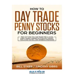 دانلود کتاب How to Day Trade Penny Stocks for Beginners: Find Out How You Can Trade For a Living Using Unique Trading Psychology, Expert Tools and Tactics, and Winning Strategies.