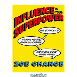 دانلود کتاب Influence Is Your Superpower: The Science of Winning Hearts, Sparking Change, and Making Good Things Happen