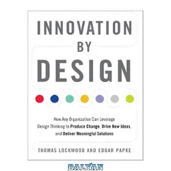 دانلود کتاب Innovation by Design: How Any Organization Can Leverage Design Thinking to Produce Change, Drive New Ideas, and Deliver Meaningful Solutions