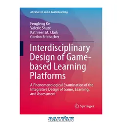 دانلود کتاب Interdisciplinary Design of Game-based Learning Platforms: A Phenomenological Examination of the Integrative Design of Game, Learning, and Assessment