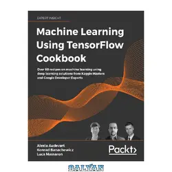 دانلود کتاب Machine Learning Using TensorFlow Cookbook: Over 60 recipes on machine learning using deep learning solutions from Kaggle Masters and Google Developer Experts