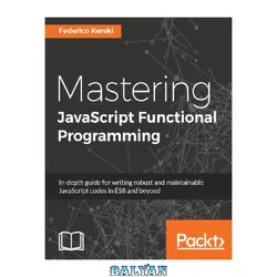 دانلود کتاب Mastering JavaScript functional programming : in-depth guide for writing robust and maintainable JavaScript code in ES8 and beyond