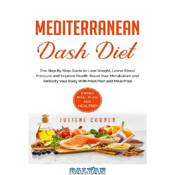 دانلود کتاب Mediterranean Dash Diet: The Step By Step Guide to Lose Weight, Lower Blood Pressure and Improve Health. Boost Your Metabolism and Detoxify Your Body With Meal Plan and Meal Prep.