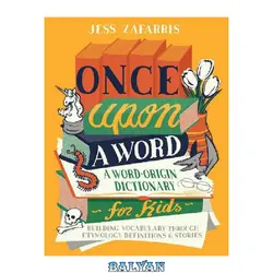 دانلود کتاب Once Upon a Word: A Word-Origin Dictionary for Kids—Building Vocabulary Through Etymology, Definitions &amp; Stories