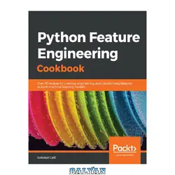 دانلود کتاب Python Feature Engineering Cookbook: Over 70 Recipes for Creating, Engineering, and Transforming Features to Build Machine Learning Models