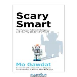 دانلود کتاب Scary Smart: The Future of Artificial Intelligence and How You Can Save Our World