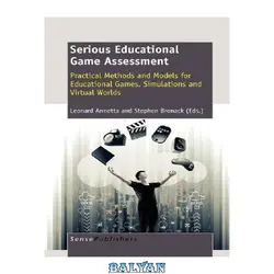 دانلود کتاب Serious Educational Game Assessment: Practical Methods and Models for Educational Games, Simulations and Virtual Worlds