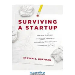 دانلود کتاب Surviving a Startup: Practical Strategies for Starting a Business, Overcoming Obstacles, and Coming Out on Top