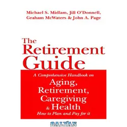 دانلود کتاب The  Retirement Guide: A Comprehensive Handbook on Aging, Retirement, Caregiving and Health - How to Plan and Pay for it