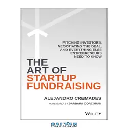 دانلود کتاب The Art of Startup Fundraising: Pitching Investors, Negotiating the Deal, and Everything Else Entrepreneurs Need to Know