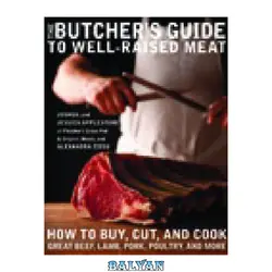 دانلود کتاب The Butcher&#039;s Guide to Well-Raised Meat: How to Buy, Cut, and Cook Great Beef, Lamb, Pork, Poultry, and More