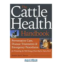 دانلود کتاب The cattle health handbook: preventive care, disease treatments &amp;amp; emergency procedures for promoting the well-being of your beef or dairy herd