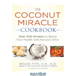 دانلود کتاب The Coconut Miracle Cookbook: Over 400 Recipes to Boost Your Health with Nature&#039;s Elixir