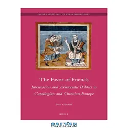 دانلود کتاب The Favor of Friends: Intercession and Aristocratic Politics in Carolingian and Ottonian Europe