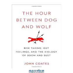 دانلود کتاب The Hour Between Dog and Wolf: Risk Taking, Gut Feelings and the Biology of Boom and Bust