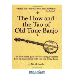 دانلود کتاب The How and the Tao of Old Time Banjo: The Complete Guide to Teaching Yourself How to Make Music with the Five-String Banjo