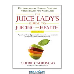 دانلود کتاب The Juice Lady&amp;#039;s Guide to Juicing for Health: Unleashing the Healing Power of Whole Fruits and Vegetables