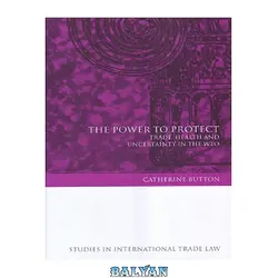 دانلود کتاب The Power To Protect: Trade, Health And Uncertainty In The WTO (Studies in International Trade Law)