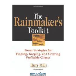 دانلود کتاب The Rainmaker&#039;s Toolkit: Power Strategies for Finding, Keeping, and Growing Profitable Clients