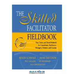 دانلود کتاب The Skilled Facilitator Fieldbook: Tips, Tools, and Tested Methods for Consultants, Facilitators, Managers, Trainers, and Coaches (Jossey Bass Business and Management Series)