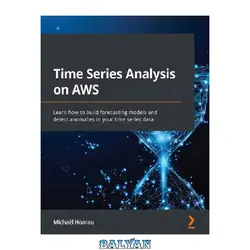 دانلود کتاب Time Series Analysis on AWS: Learn how to build forecasting models and detect anomalies in your time series data