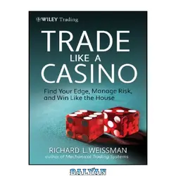 دانلود کتاب Trade Like a Casino: Find Your Edge, Manage Risk, and Win Like the House