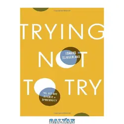 دانلود کتاب Trying Not to Try: The Art and Science of Spontaneity