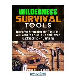دانلود کتاب Wilderness Survival Tools: Bushcraft Strategies and Tools You Will Need to Know to Be Safe When Backpacking or Camping