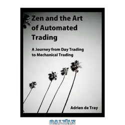 دانلود کتاب Zen and the Art of  Automated Trading: A Journey from Day Trading to Mechanical Trading