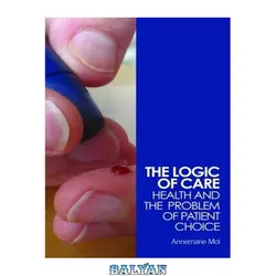 دانلود کتاب The Logic of Care: Health and the Problem of Patient Choice