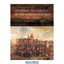 دانلود کتاب Fighting Techniques of the Napoleonic Age 1792-1815: Equipment, Combat Skills, and Tactics