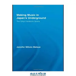 دانلود کتاب Making Music in Japan's Underground: The Tokyo Hardcore Scene (East Asia: History, Politics, Sociology &amp; Culture)