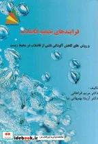 کتاب فرایندهای تصفیه فاضلاب روشهای کاهش آلودگی ناشی از فاضلاب در محیط زیست - اثر مریم فراهانی - نسخه اصلی